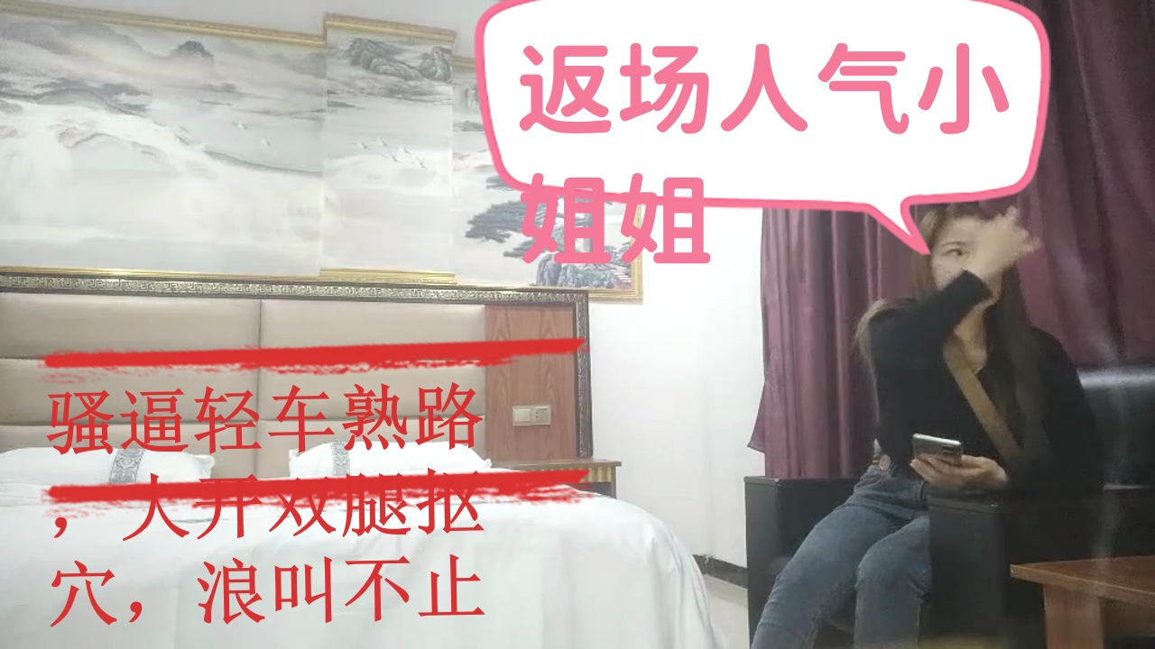 ..返场人气小姐姐，骚逼轻车熟路，大开双腿抠穴，浪叫不止