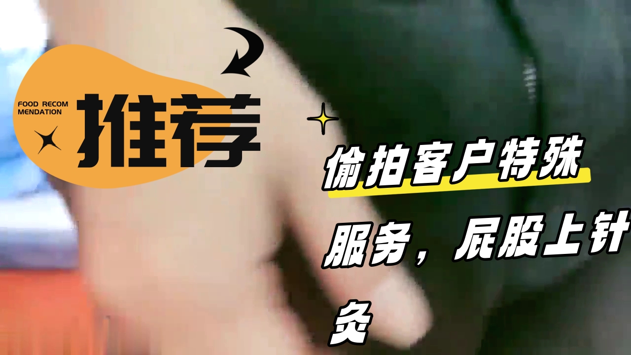 ..偷拍客户特殊服务，屁股上针灸，手指搓穴流了好多水，跪在按摩床上求操_1