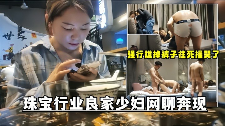 网聊奔现珠宝行业良家少妇吃完饭再回酒店操逼少妇有点抗拒强行扒掉裤子往死操哭了