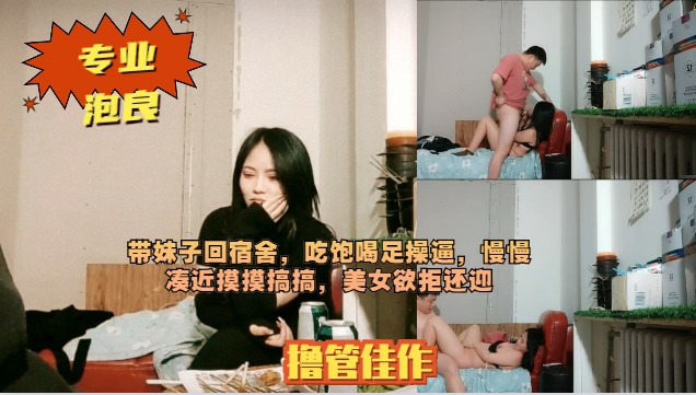 带妹子回宿舍吃饱喝足操逼慢慢凑近摸摸搞搞美女欲拒还迎