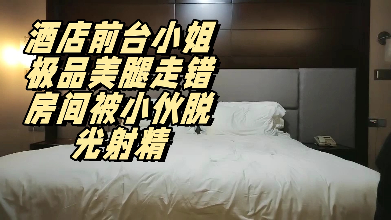 ..酒店前台小姐极品美腿走错房间被小伙脱光射精_1