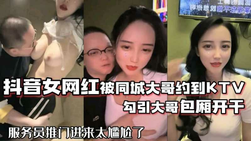 抖音68万女网红勾引大哥包厢直接开干服务员推门就进来太尴尬了