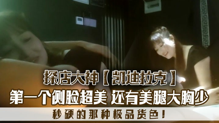 探店大神凯迪拉克几个漂亮极品技师第一个侧脸超美秒硬的那种极品货色还有美腿大胸少