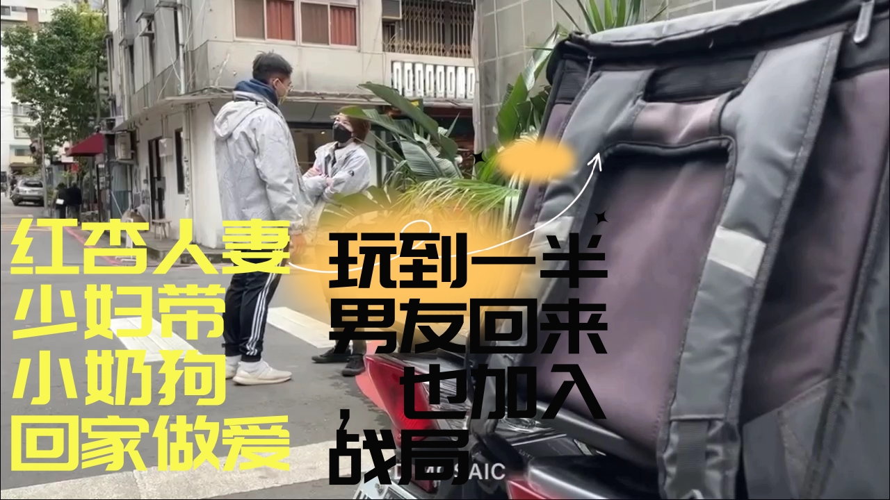 ..红杏人妻少妇带小奶狗回家做爱，玩到一半男友回来，也加入战局，一起3P ！