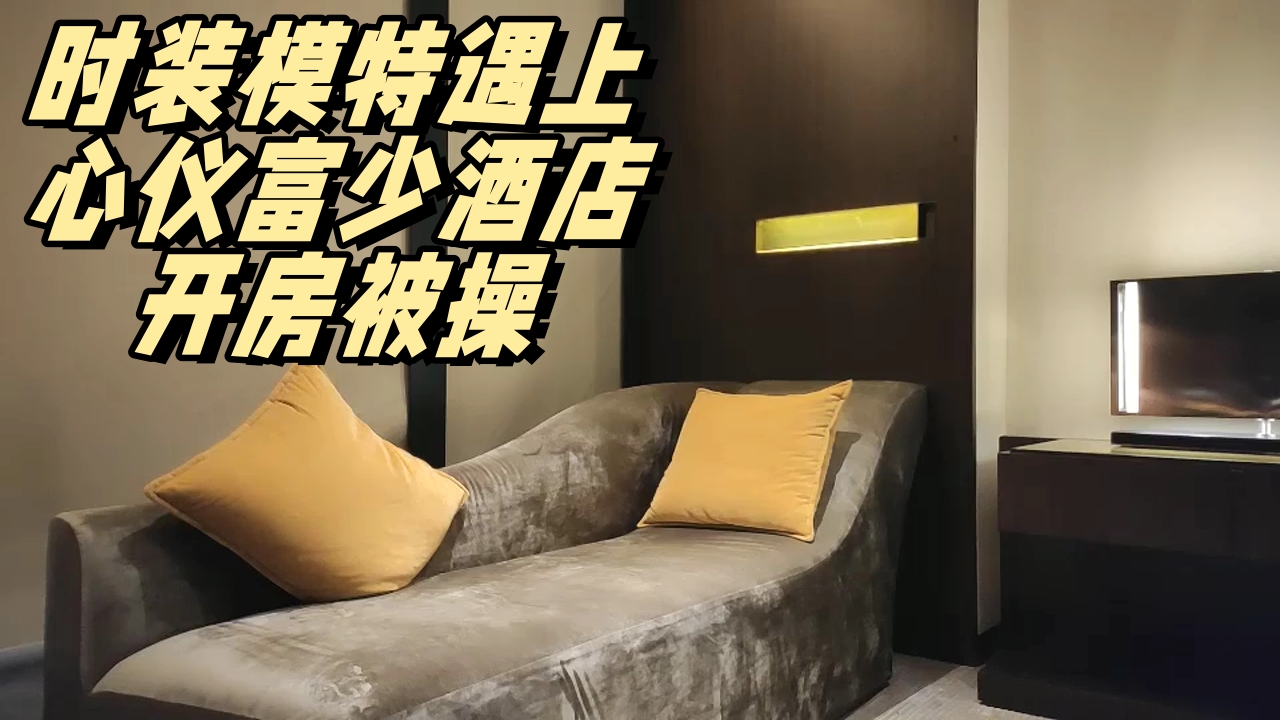 ..时装模特遇上心仪富少酒店开房被操_1