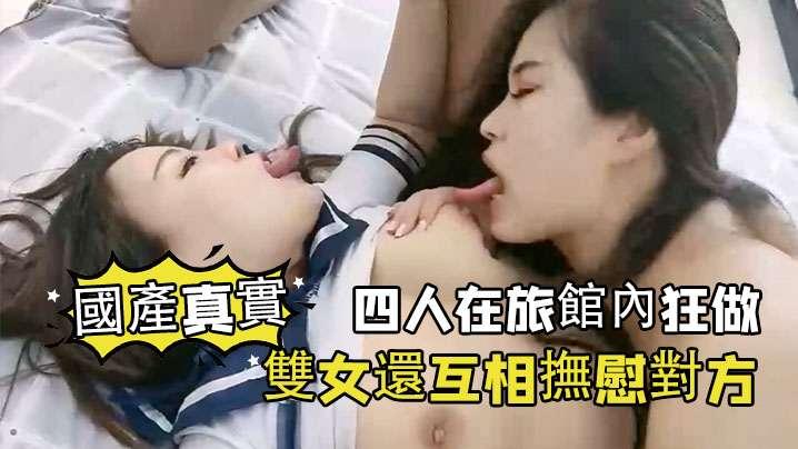 【國產真實】四人在旅館內狂做，雙女還互相撫慰對方