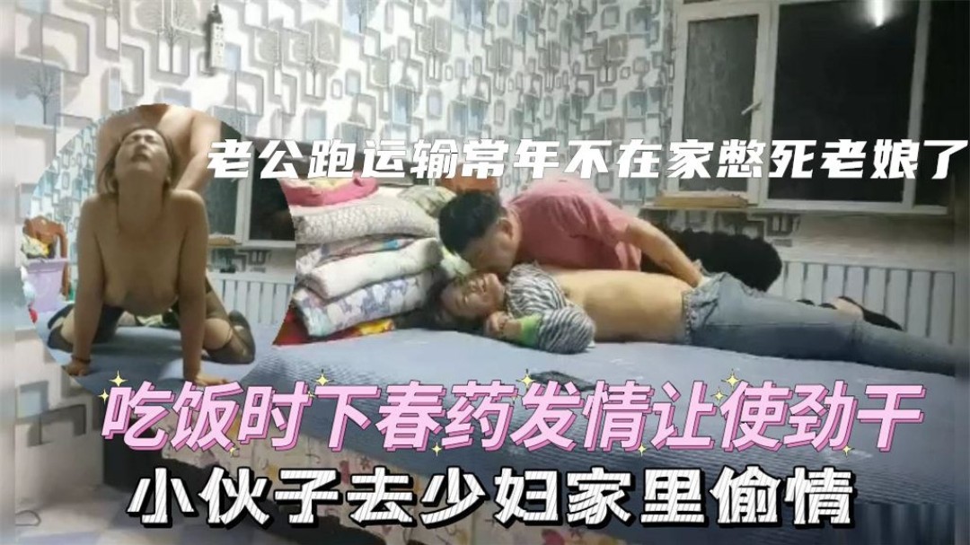 推荐大哥常年跑运输，嫂子寂寞难耐，半推半就把嫂子拿下