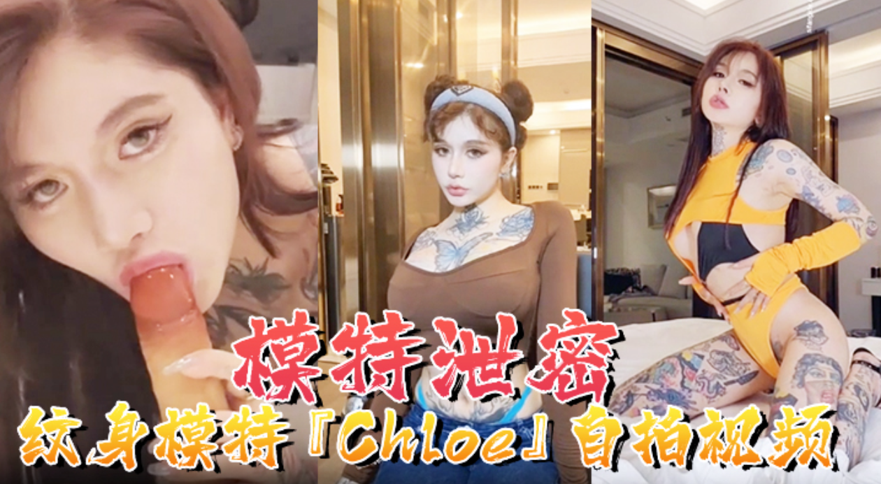 【模特泄密】纹身模特『Chloe』自拍视频顶级3P  疯狂4P  调教露出 前卫自拍流出