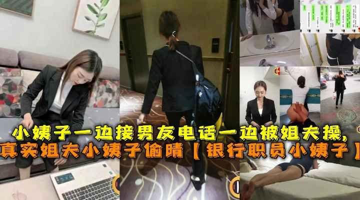 推荐真实姐夫小姨子偷晴【银行职员小姨子】，小姨子一边接男友电话一边被姐夫操