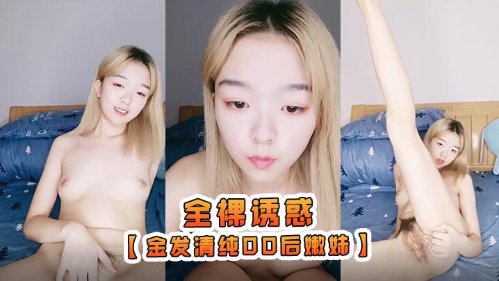 【金发清纯00后嫩妹】独自在家全裸诱惑揉捏白皙很嫩小奶子张开双腿掰开嫩穴摆弄姿势翘起屁股特写诱人