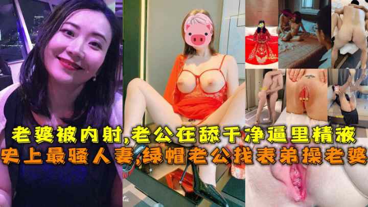 推荐史上最骚人妻绿帽老公找表弟操老婆老婆被内射老公在舔干净逼里精液