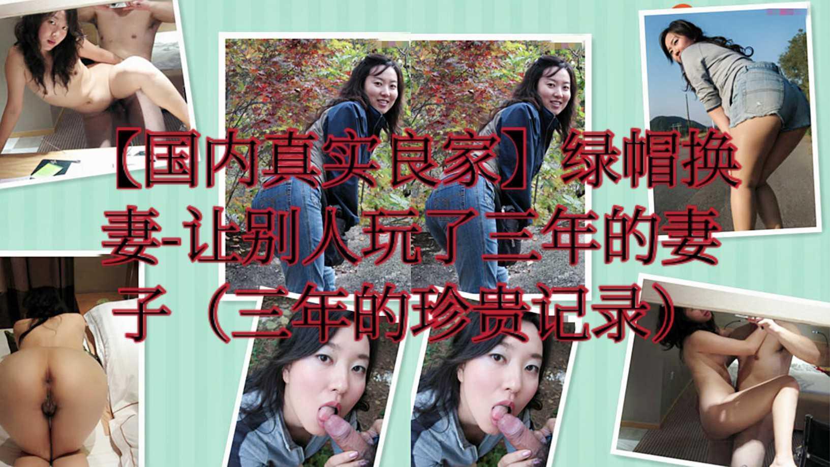 【国内真实良家】绿帽换妻-让别人玩了三年的妻子（三年的珍贵记录）