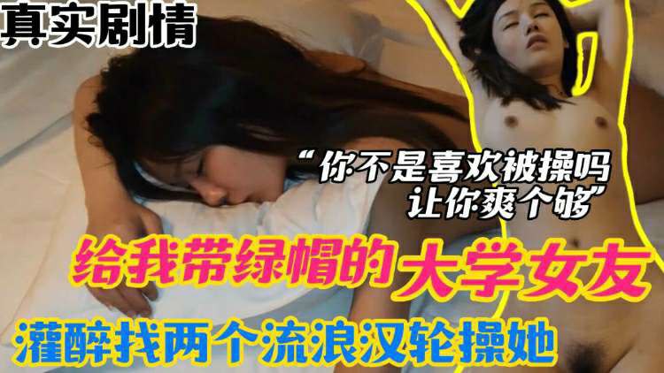 推荐【报复女友】给我戴绿帽的大学女友_灌醉以后找两个流浪汉轮操她_“骚逼你不是喜欢被操么？