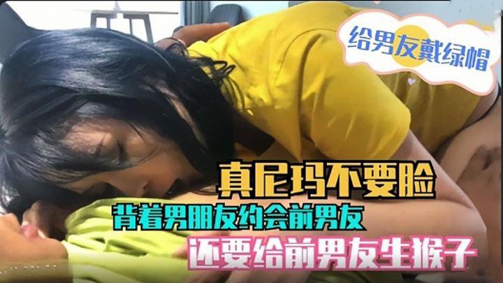 推荐【绿茶母狗】真尼玛不要脸背着男朋友约会前男友还要给前男友生猴子