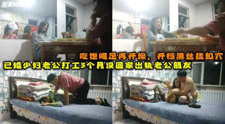 推荐已婚人妻老公在外打工3月没回家出轨老公朋友吃饱喝足再开操