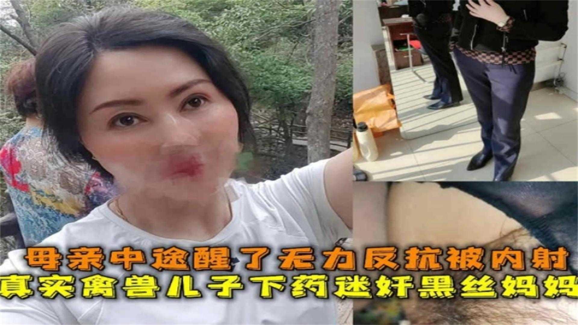 【真实禽兽儿子下药迷奸亲妈】母亲无力反抗被内射，精液流了一逼