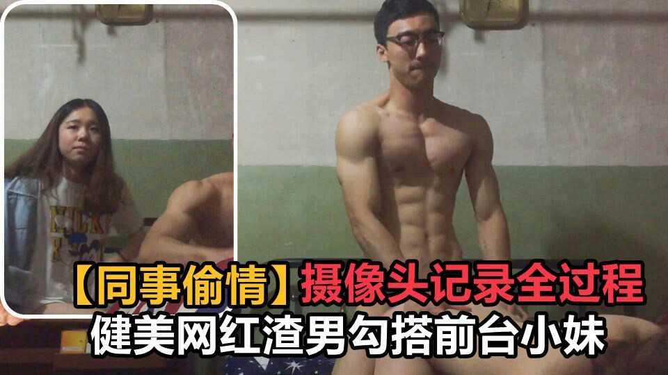 ③【同事偷情】健美网红渣男勾搭前台小妹 摄像头记录全过程