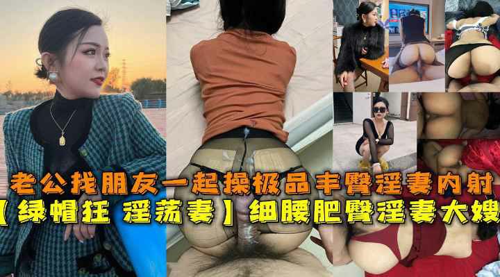 推荐东北【绿帽狂淫荡妻】细腰肥臀淫妻大嫂，老公找朋友一起操极品丰臀淫妻内射