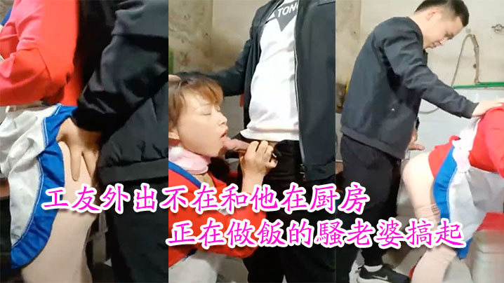 推荐【工友家裡偷情】工友外出不在和他在厨房正在做饭的骚老婆搞起骚货那饥渴样平时肯定没吃饱过