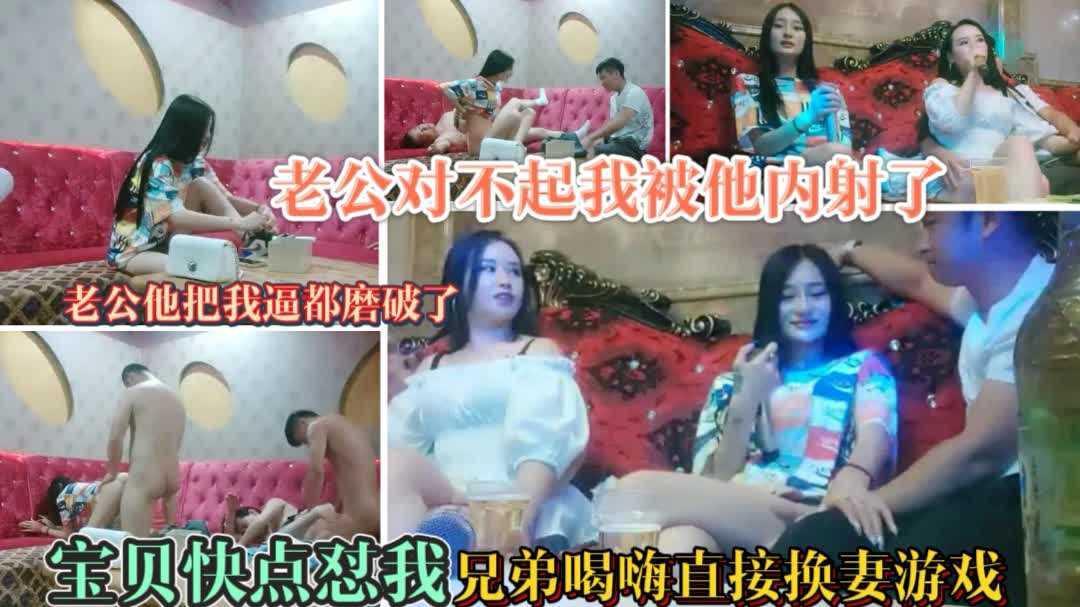 44【KTV换妻翻车】你个臭婊子干嘛让他内射你想给他生孩子吗；兄弟喝高兴决定换妻没想到女主太淫荡没控制住内射了惹得男主大怒对老婆