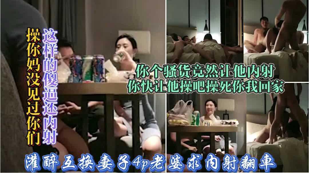 14【灌醉老婆4p换妻翻车】操你妈你要骚死呀求他内射你怀孕怎么办：激情换妻游戏女主太骚求内射男主没控制住内射翻车惹的老公大怒要回家你们随便