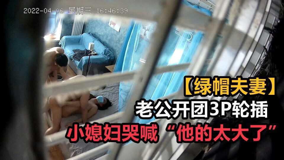 ②【绿帽夫妻】老公开团3P 轮插小媳妇哭喊“他的太大了”