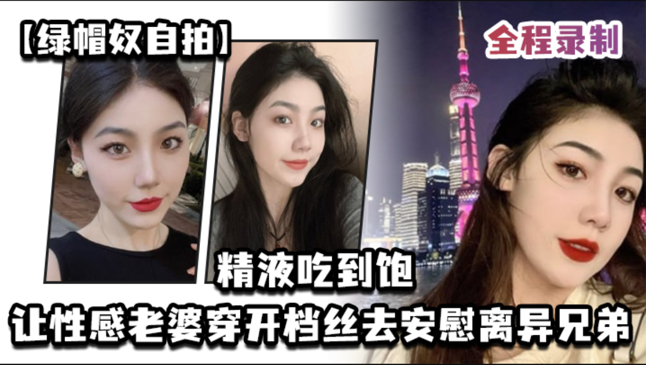 【绿帽奴自拍】让性感老婆穿开档丝去安慰离异兄弟，精液吃到饱，全程录制