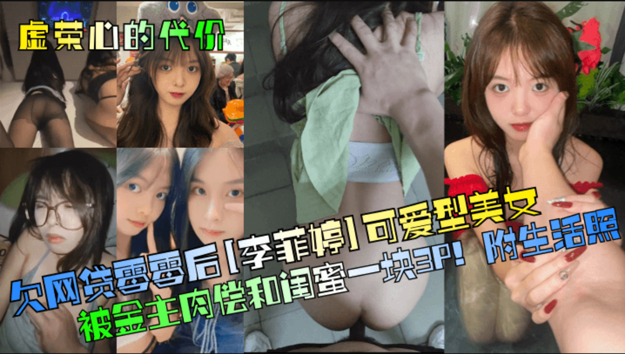 【虚荣心的代价!】欠网贷零零后「李菲婷1可爱型美女被金主肉偿和闺蜜一块3P !附生活照!