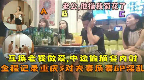 换妻6P淫乱，重庆三对夫妻互换老婆做爱，途中偷摘套内射①