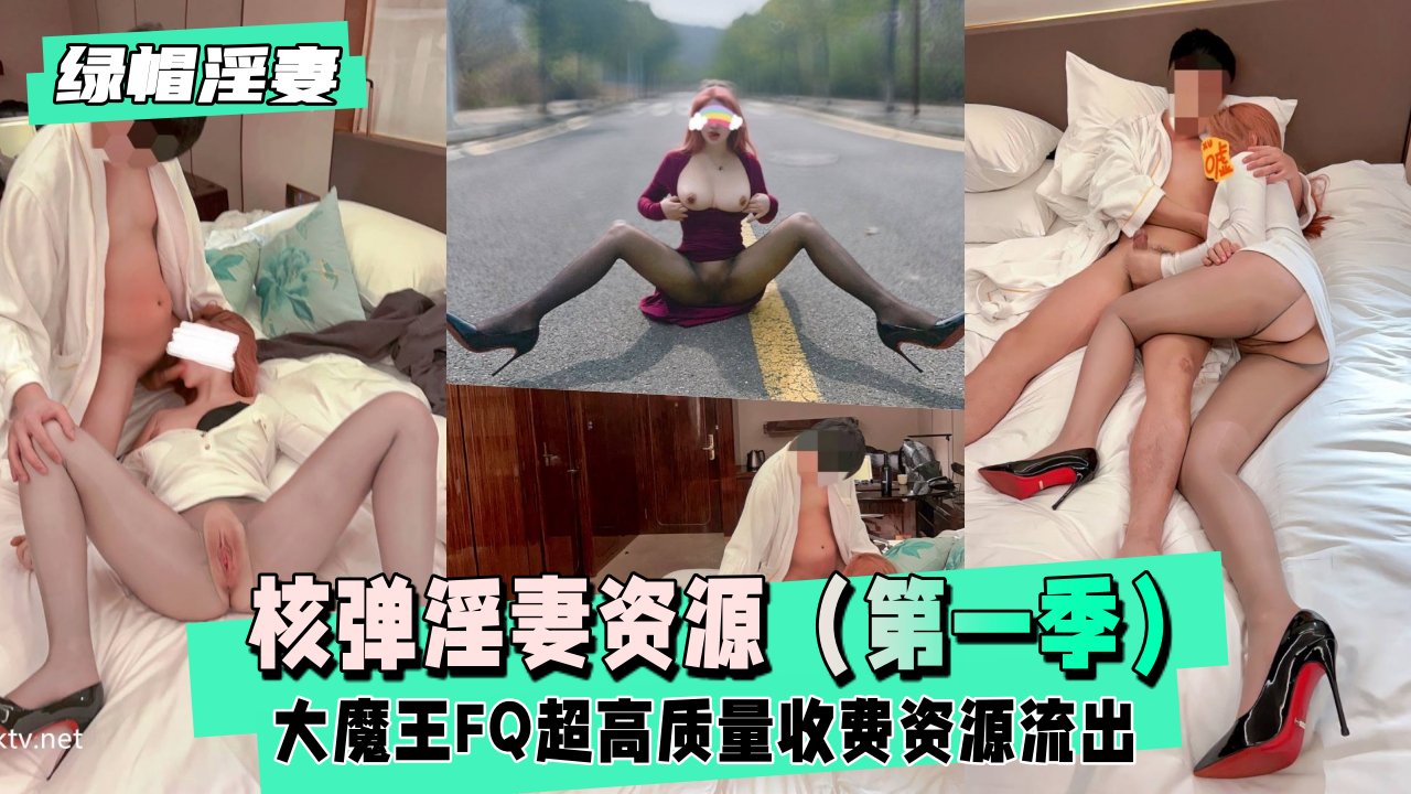 【绿帽淫妻】核弹淫妻资源-大魔王FQ（第一季），超长完整版