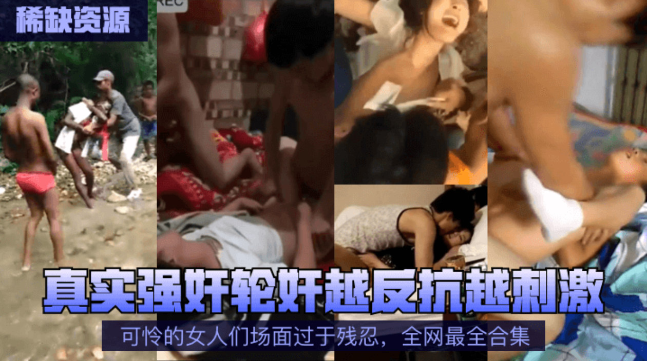 【稀缺资源】真实强奸轮奸越反抗越刺激!可怜的女人们场面过于残忍，全网最全合集!