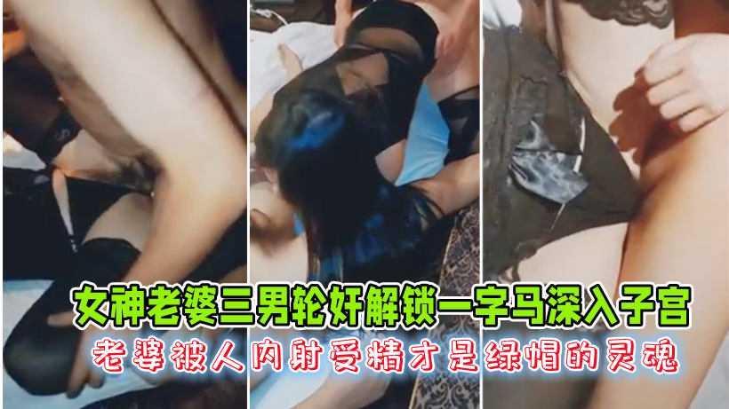 ③女神老婆三男轮奸！解锁一字马深入子宫！老婆被人内射受精才是绿帽的灵魂