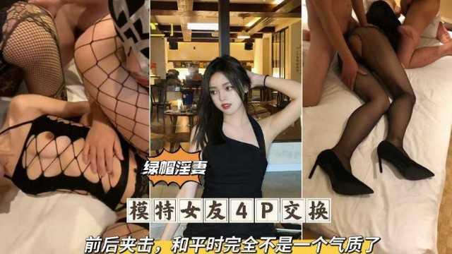 [绿帽淫妻]模特女友4P交换前后夹击