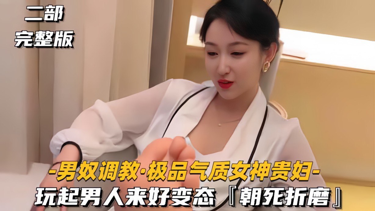 【极品气质女神贵妇调教男奴】玩起男人来好变态，朝死折磨