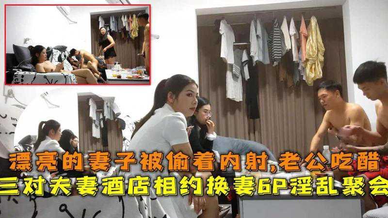 三对夫妻酒店相约淫乱聚会，漂亮的妻子被偷着内射