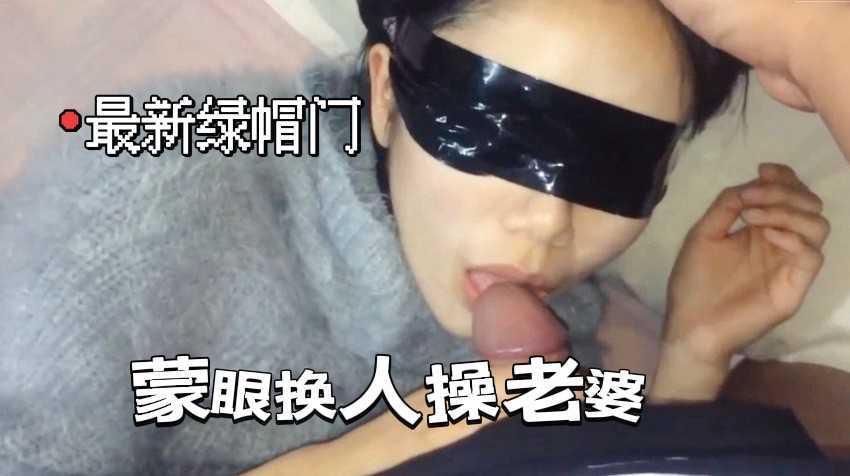 【绿帽圈最新泄密】①蒙眼换人操老婆