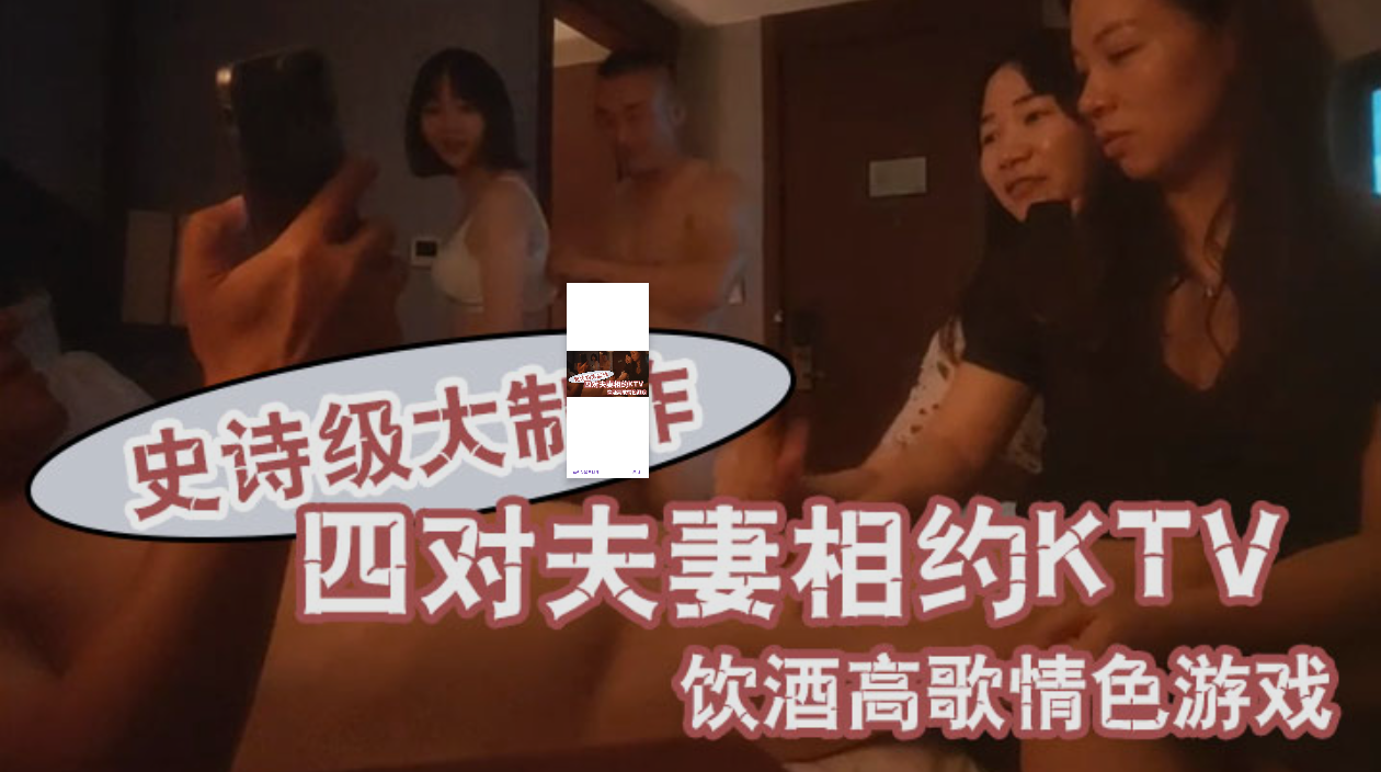 推荐【换妻之旅】史诗级大制作四对夫妻相约KTV饮酒高歌情色游戏