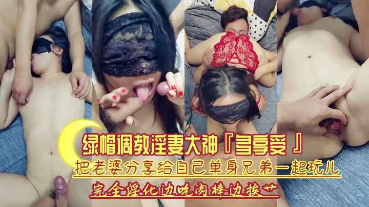 【绿帽调教淫妻】把老婆分享给兄弟一起玩儿