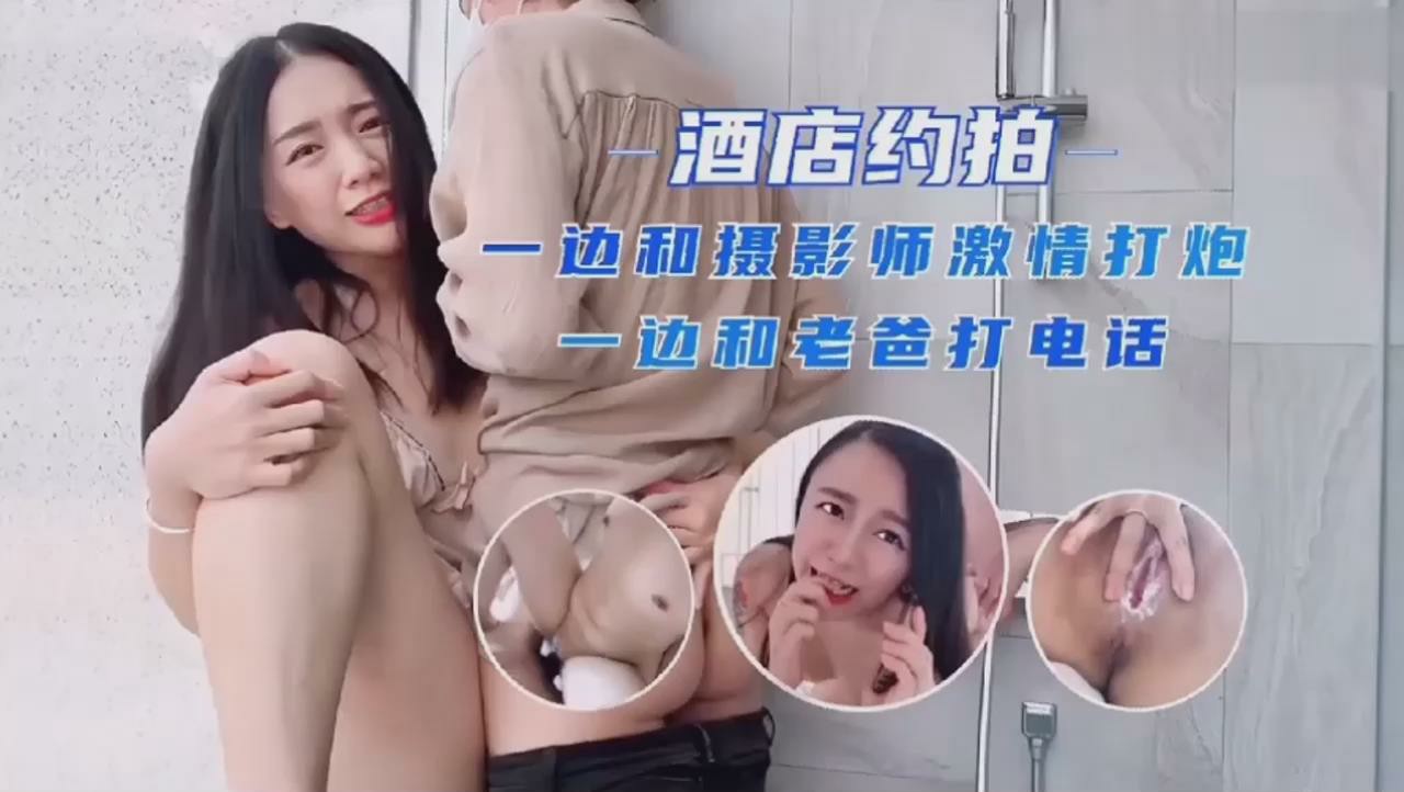 酒店约啪，一边和摄影师激情打炮，一边和老爸打电话