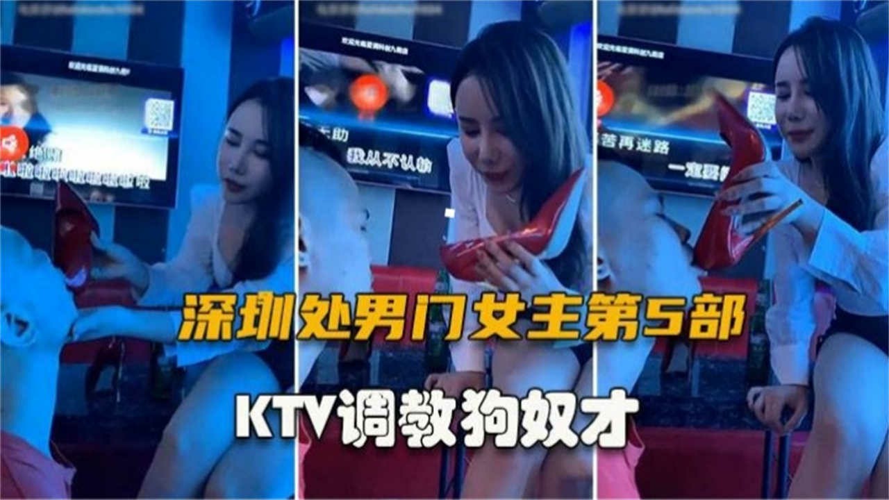 深圳处男门第5部，KTV调教狗奴才