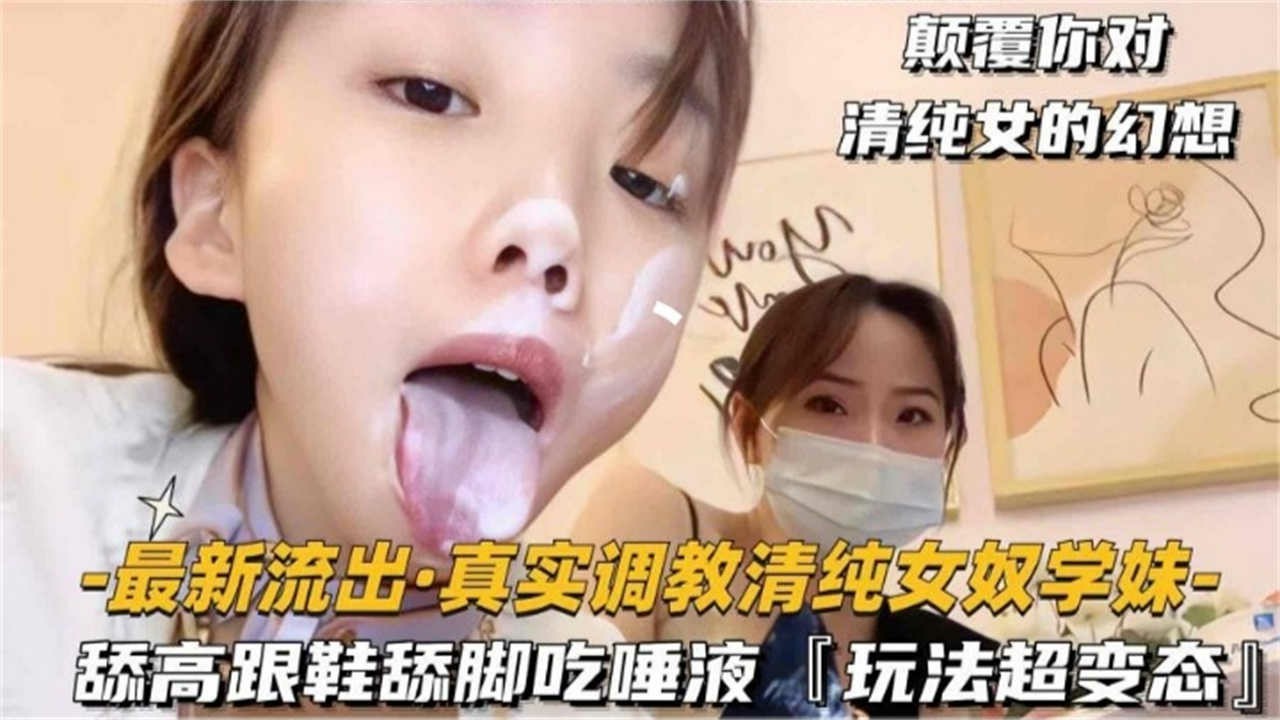 真实调教清纯女奴学妹，舔高跟鞋舔脚吃唾液，玩法超变态！