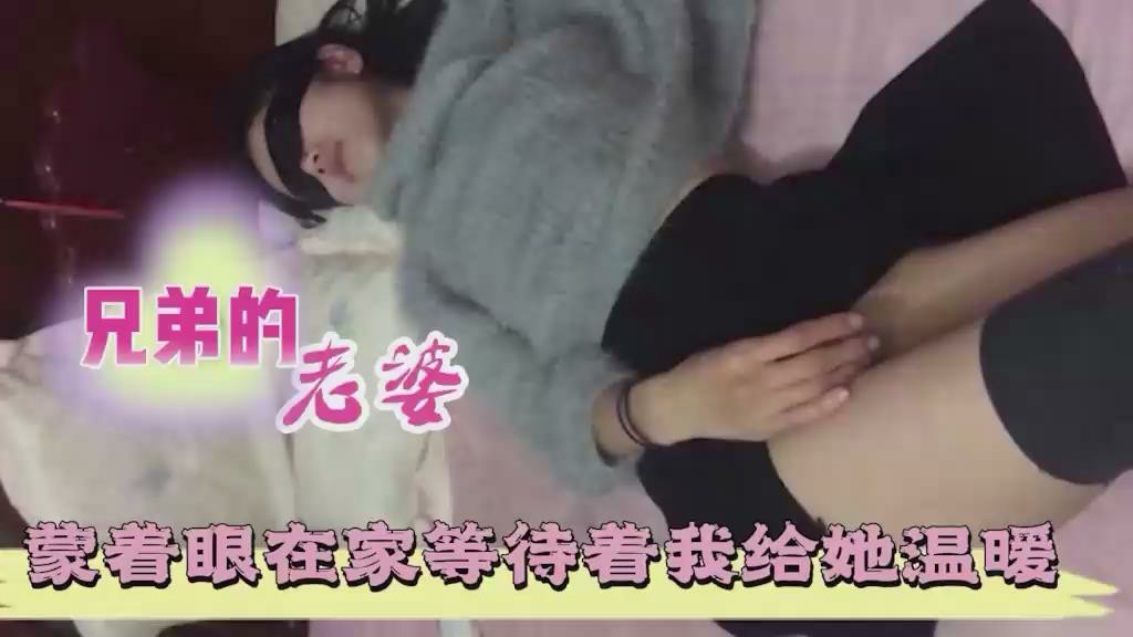 【真实实拍】兄弟媳妇，宝贝蒙着眼在家等待着我给她温暖