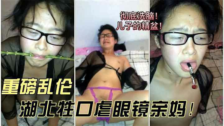 【重磅乱伦】湖北牲口虐眼镜亲妈！爸爸中秋加班，我虐待妈妈后射满她的老肥逼！~1