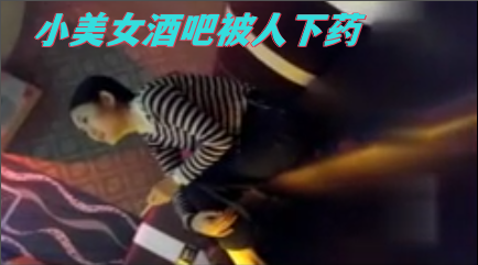 漂亮小美女酒吧被人下药带到酒店迷奸 ！