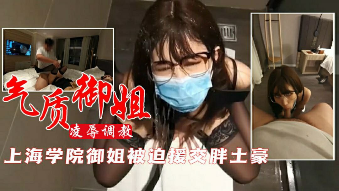 【气质御姐】上海学院御姐被迫援交胖土豪，凌辱调教