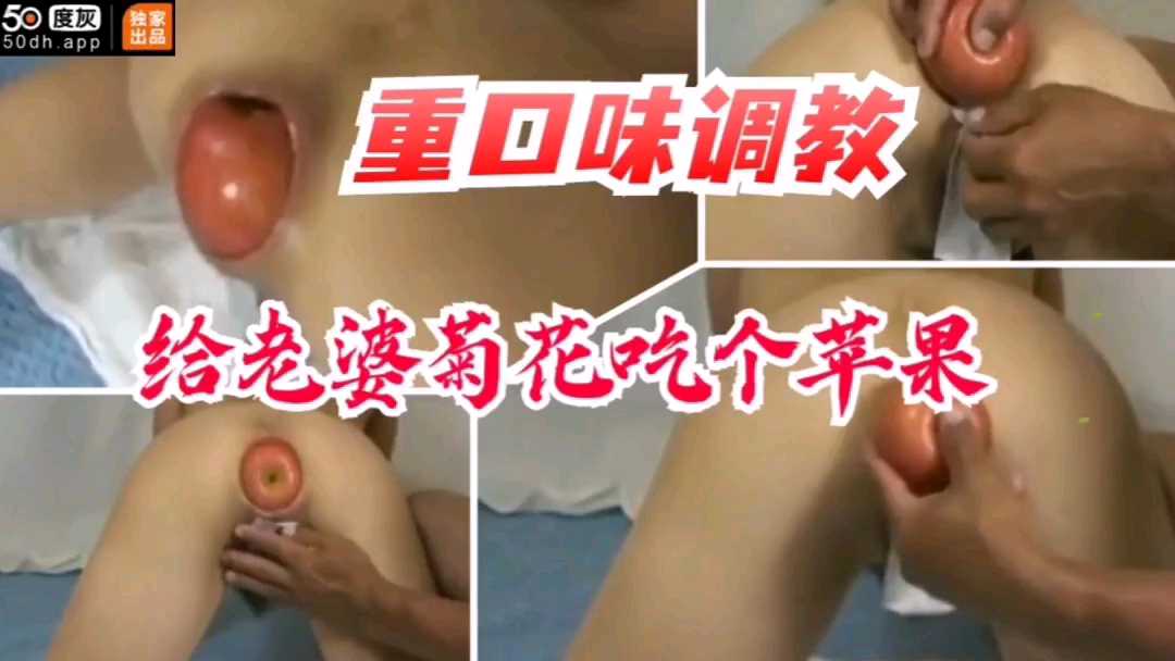 【重口猎奇】给老婆菊花吃个苹果-变态