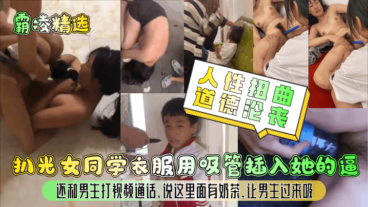 【霸凌精选】人性扭曲道德沦丧！扒光女同学衣服用吸管插入她的逼,还和男生打视频通话,说这里面有奶茶,让男生过来吸-变态