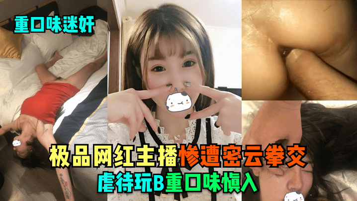【重口味迷奸】极品网红主播惨遭密云拳交虐待玩B，重口味慎入-变态