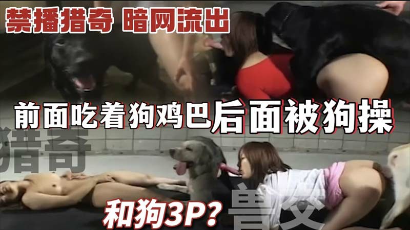 【兽交猎奇】和狗3P前面吃着狗鸡巴_后面被狗操_禁播影片_暗网流出-变态