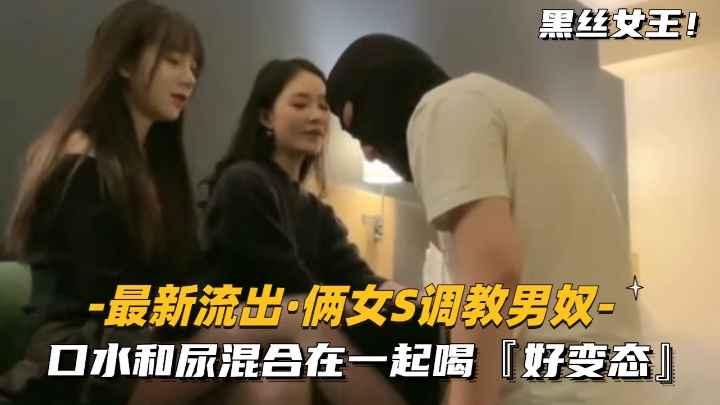 推荐【最新流出俩女S调教男奴】口水和尿混合在一起喝!好变态